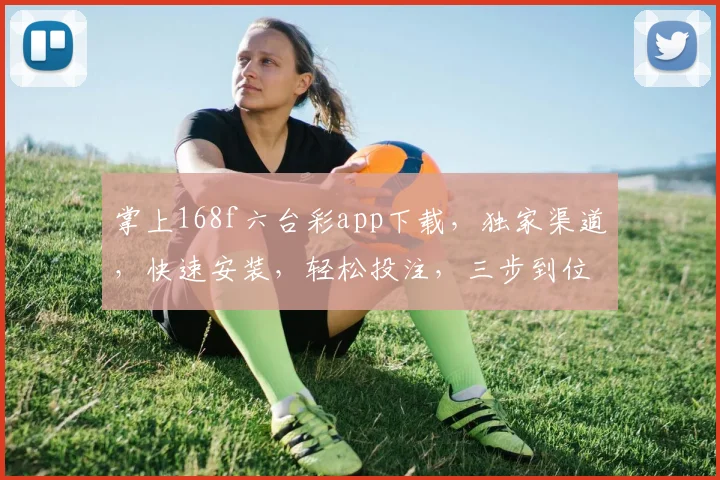 掌上168f六台彩app下载，独家渠道，快速安装，轻松投注，三步到位，体验非凡