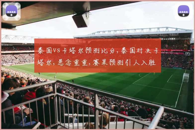 泰国vs卡塔尔预测比分,泰国对决卡塔尔,悬念重重,赛果预测引人入胜,一触即发