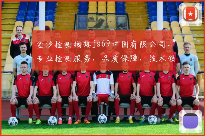 金沙检测线路js69中国有限公司，专业检测服务，品质保障，技术领先，安全可靠，值得信赖。