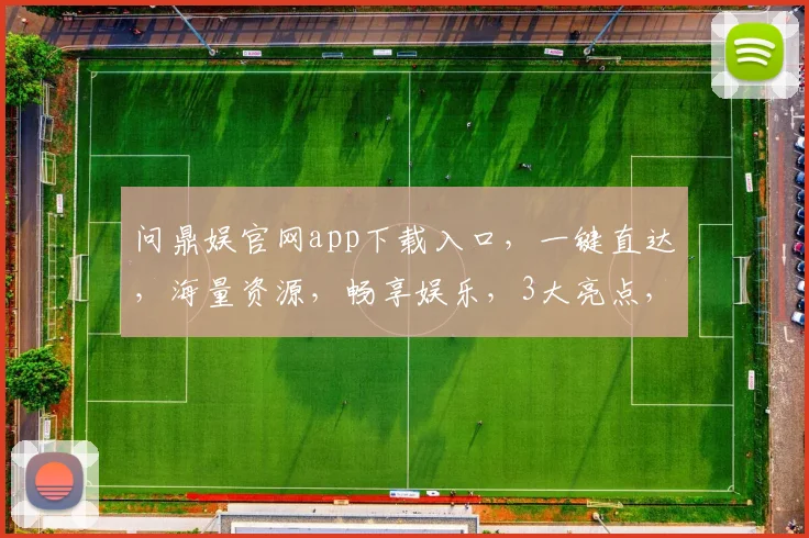 问鼎娱官网app下载入口，一键直达，海量资源，畅享娱乐，3大亮点，不容错过，速来体验
