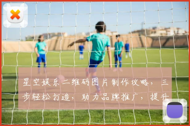星空娱乐二维码图片制作攻略，三步轻松打造，助力品牌推广，提升用户体验