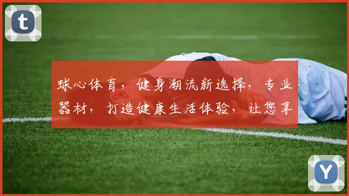 球心体育，健身潮流新选择，专业器材，打造健康生活体验，让您享受运动乐趣