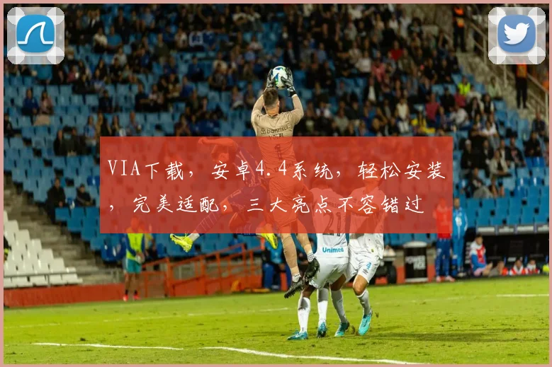 VIA下载，安卓4.4系统，轻松安装，完美适配，三大亮点不容错过