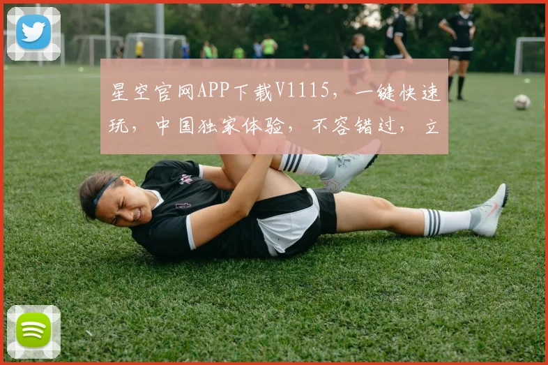 星空官网APP下载V1115，一键快速玩，中国独家体验，不容错过，立即下载