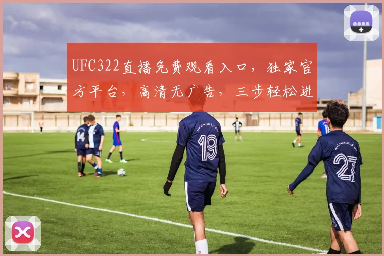 UFC322直播免费观看入口，独家官方平台，高清无广告，三步轻松进入，不容错过